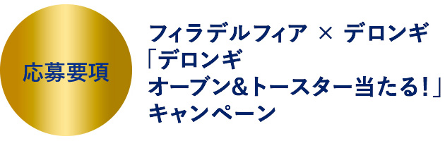 応募要項 フィラデルフィア×デロンギ「デロンギ オーブン＆トースター当たる！」キャンペーン