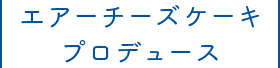 エアーチーズケーキプロデュース