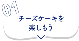 01 チーズケーキを楽しもう