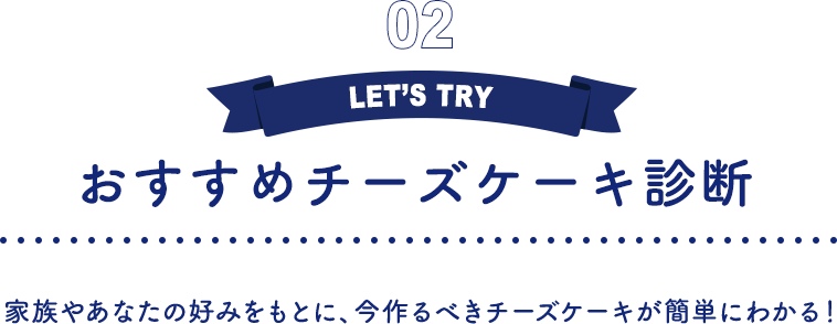 02 おすすめチーズケーキ診断 家族やあなたの好みをもとに、今作るべきチーズケーキが簡単にわかる！