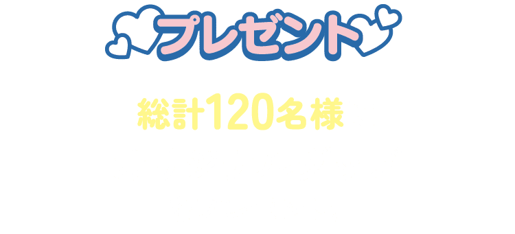 プレゼント 総計120名様にオリジナルグッズをプレゼント！