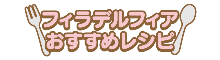 フィラデルフィア おすすめレシピ