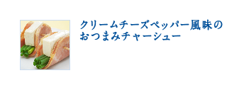 クリームチーズペッパー風味のおつまチャーシュー