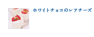 ホワイトチョコのレアチーズ