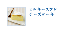 ミルキースフレチーズケーキ