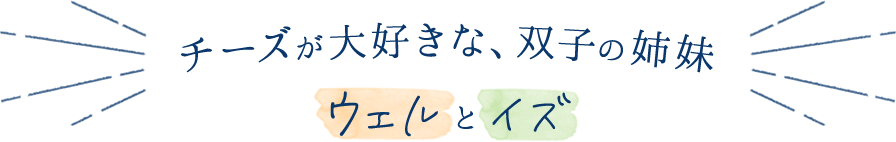 チーズが大好きな、双子の姉妹 ウェルとイズ