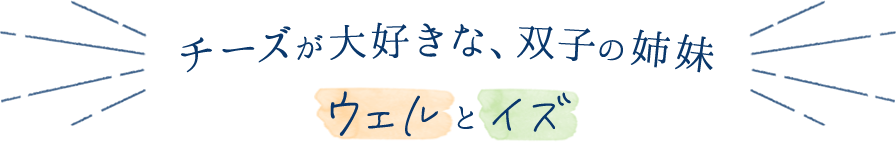 チーズが大好きな、双子の姉妹　ウェルとイズ