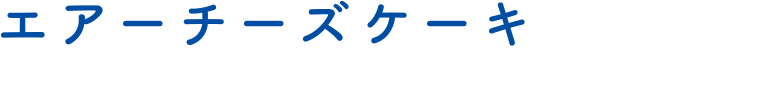 エアーチーズケーキ